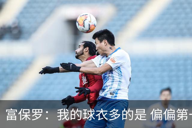 富保罗：我的球衣多的是 偏偏第一次遇到詹姆斯时和他穿了同一件