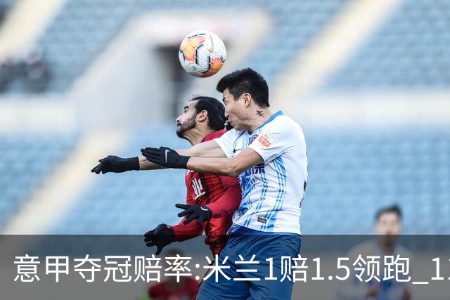 意甲夺冠赔率:米兰1赔1.5领跑 11年首冠在望?